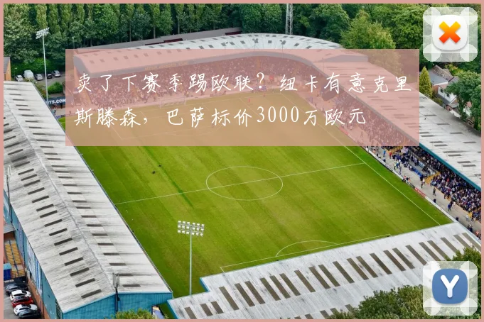 卖了下赛季踢欧联？纽卡有意克里斯滕森，巴萨标价3000万欧元