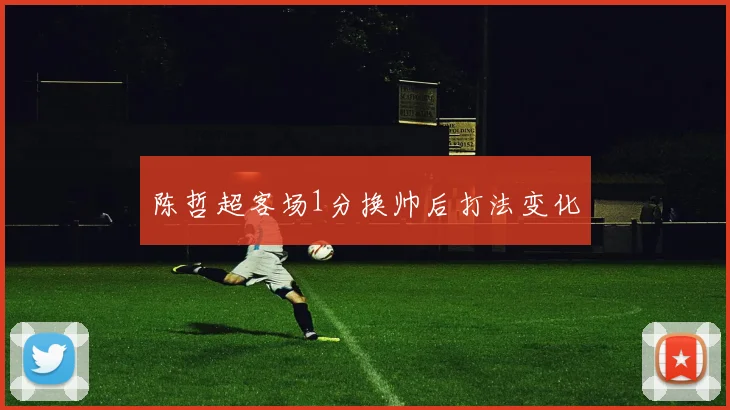 陈哲超客场1分换帅后打法变化