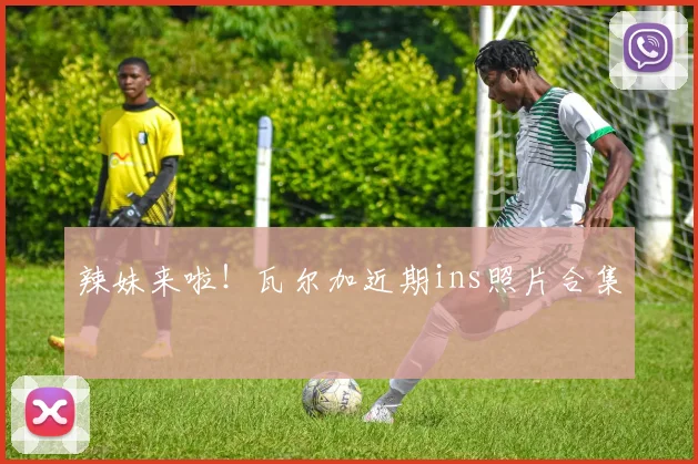 辣妹来啦！瓦尔加近期ins照片合集