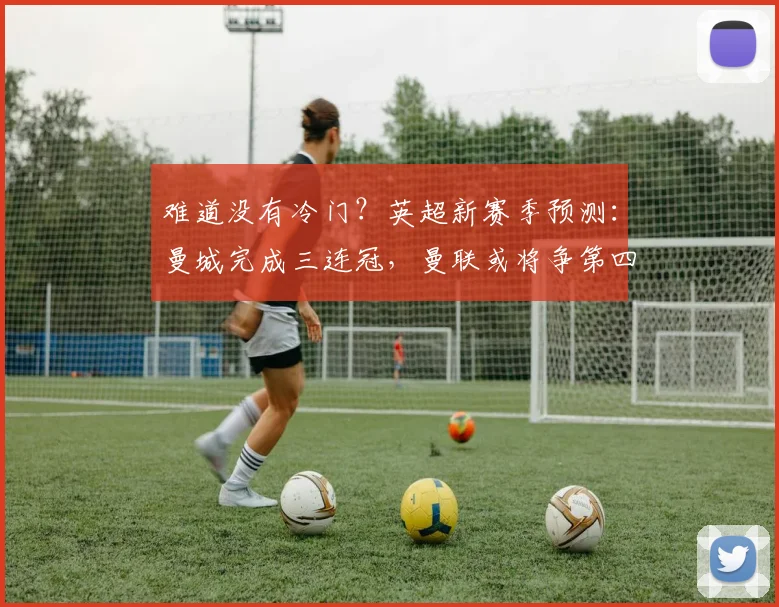 难道没有冷门？英超新赛季预测：曼城完成三连冠，曼联或将争第四