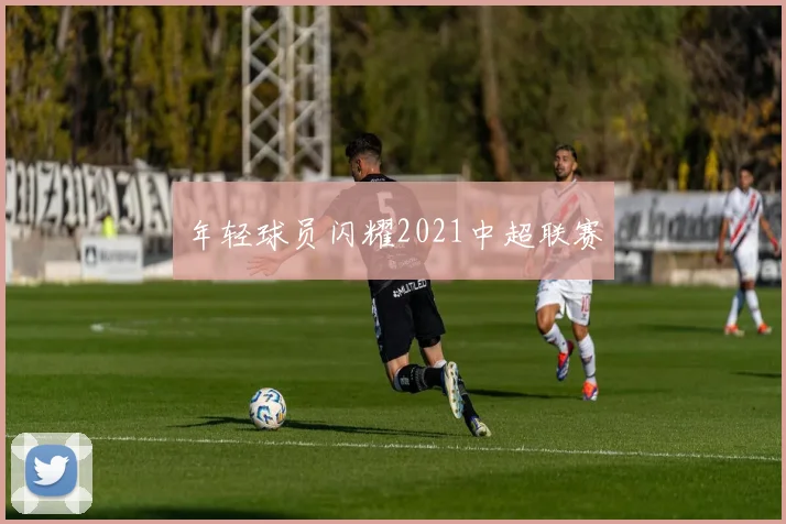 年轻球员闪耀2021中超联赛