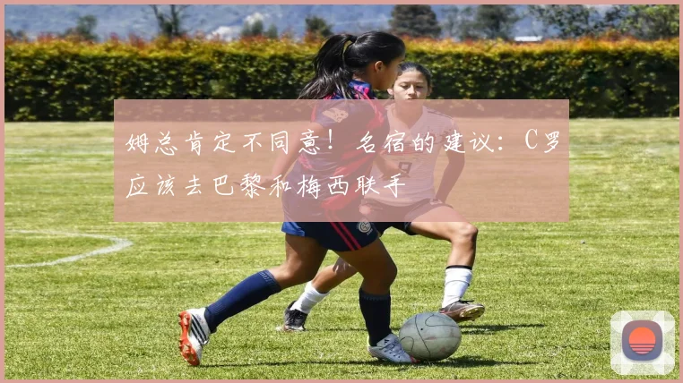 姆总肯定不同意！名宿的建议：C罗应该去巴黎和梅西联手