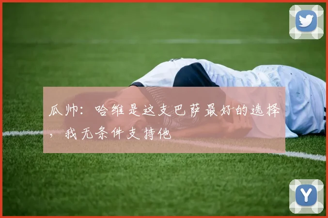 瓜帅：哈维是这支巴萨最好的选择，我无条件支持他