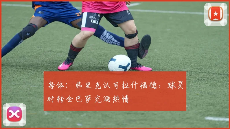 每体：弗里克认可拉什福德，球员对转会巴萨充满热情