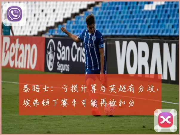 泰晤士：亏损计算与英超有分歧，埃弗顿下赛季可能再被扣分