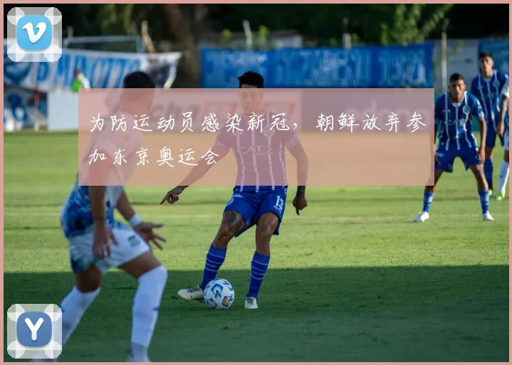 为防运动员感染新冠，朝鲜放弃参加东京奥运会