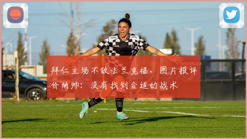拜仁主场不敌法兰克福，图片报评价纳帅：没有找到合适的战术