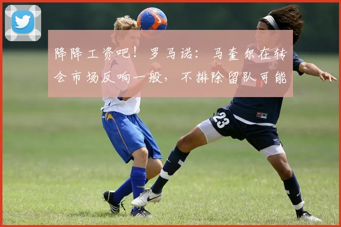 降降工资吧！罗马诺：马奎尔在转会市场反响一般，不排除留队可能