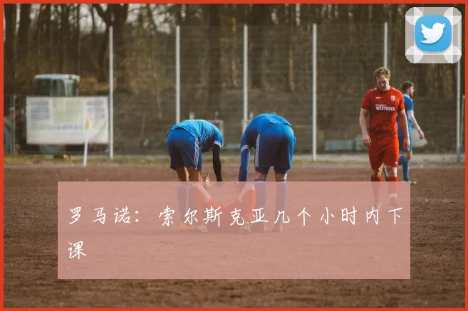 罗马诺：索尔斯克亚几个小时内下课