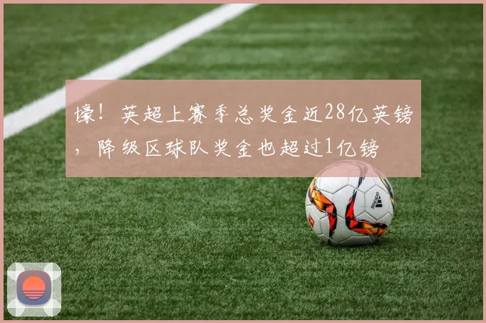 壕！英超上赛季总奖金近28亿英镑，降级区球队奖金也超过1亿镑