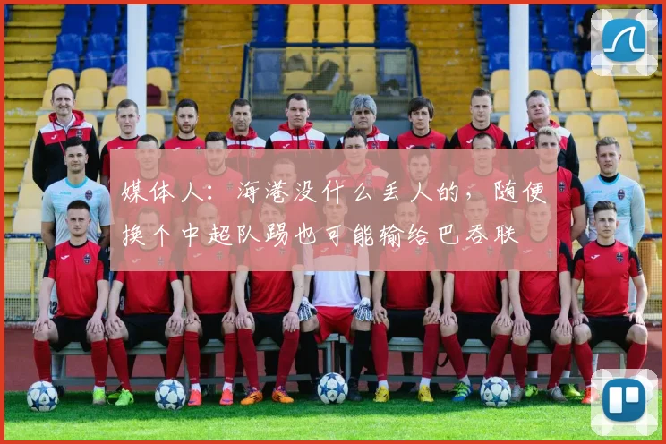 媒体人：海港没什么丢人的，随便换个中超队踢也可能输给巴吞联