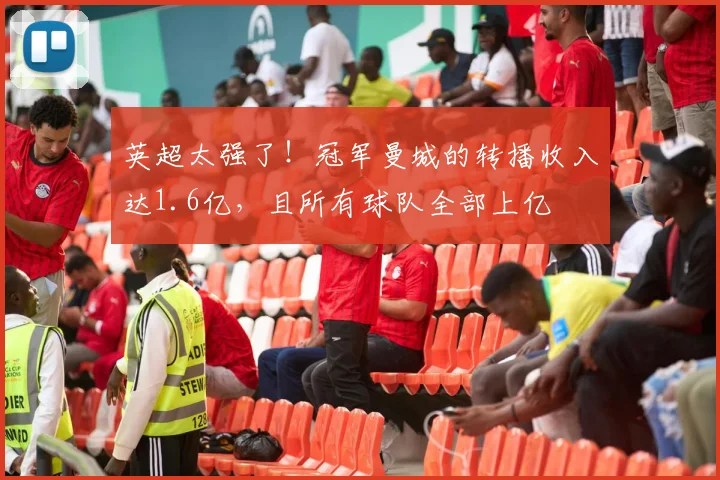 英超太强了！冠军曼城的转播收入达1.6亿，且所有球队全部上亿
