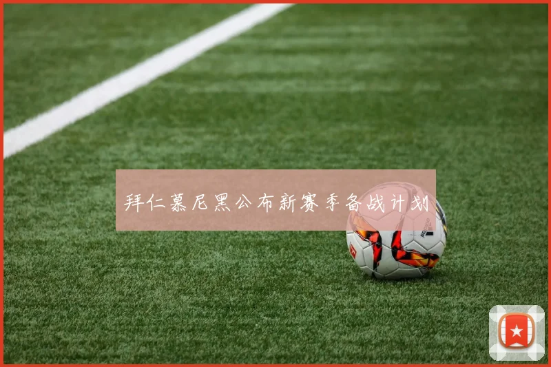拜仁慕尼黑公布新赛季备战计划