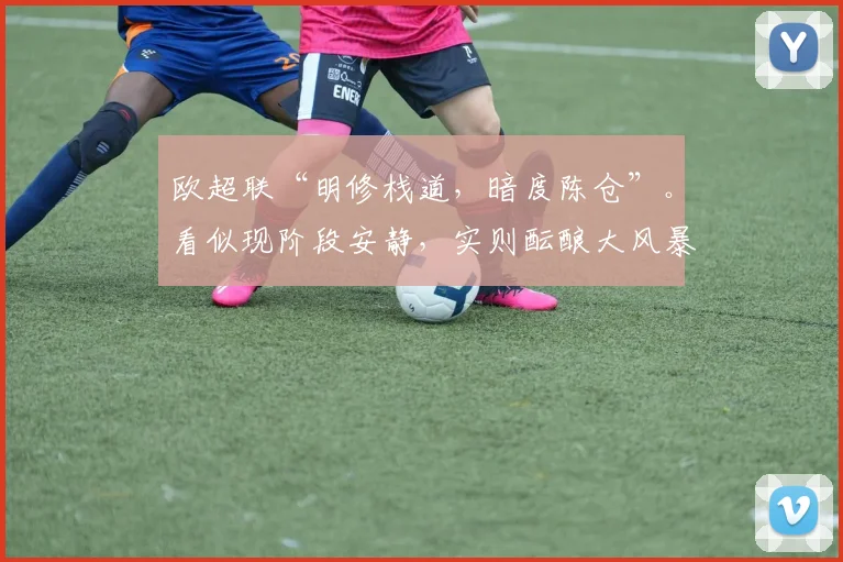 欧超联“明修栈道，暗度陈仓”。看似现阶段安静，实则酝酿大风暴