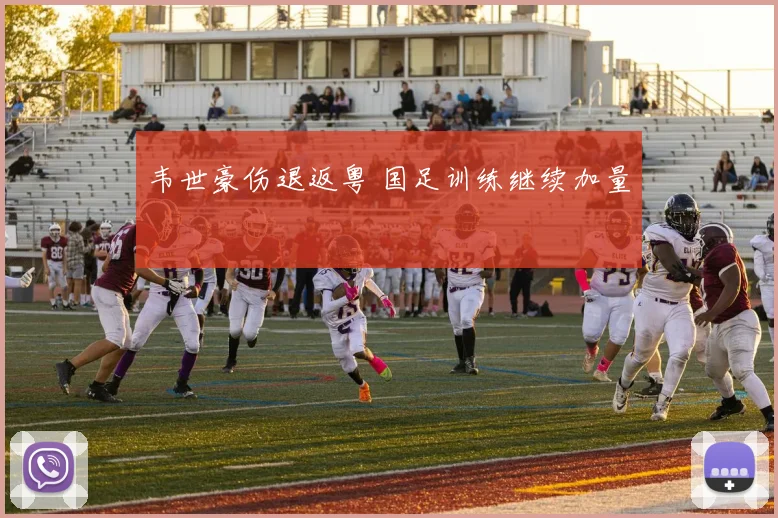 韦世豪伤退返粤 国足训练继续加量
