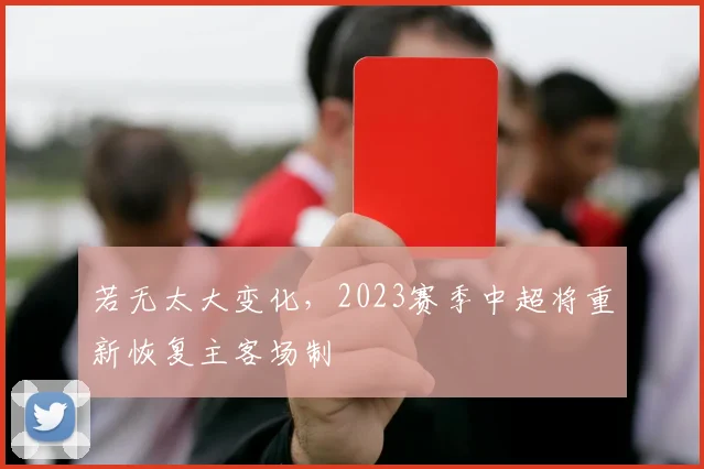 若无太大变化，2023赛季中超将重新恢复主客场制