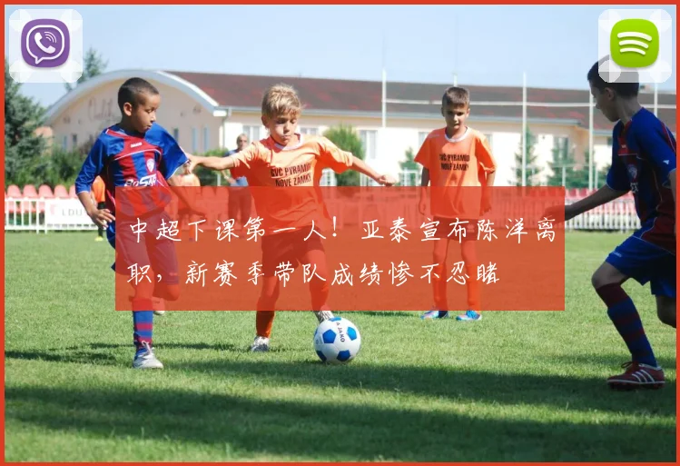 中超下课第一人！亚泰宣布陈洋离职，新赛季带队成绩惨不忍睹