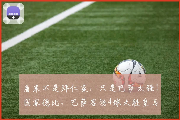 看来不是拜仁菜，只是巴萨太强！国家德比，巴萨客场4球大胜皇马