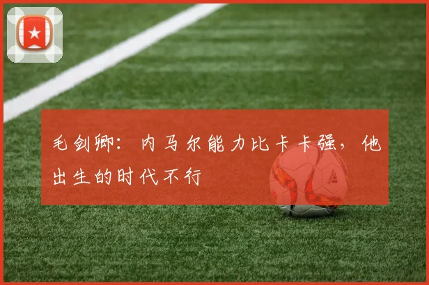 毛剑卿：内马尔能力比卡卡强，他出生的时代不行