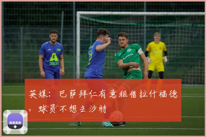 英媒：巴萨拜仁有意租借拉什福德，球员不想去沙特