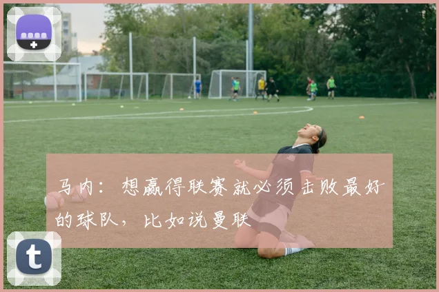 马内：想赢得联赛就必须击败最好的球队，比如说曼联
