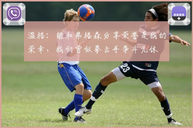 温格：能和弗格森分享荣誉是我的荣幸，我们曾似拳击手争斗无休